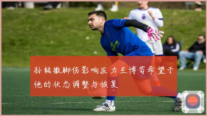 孙铭徽脚伤影响发力王博寄希望于他的状态调整与恢复