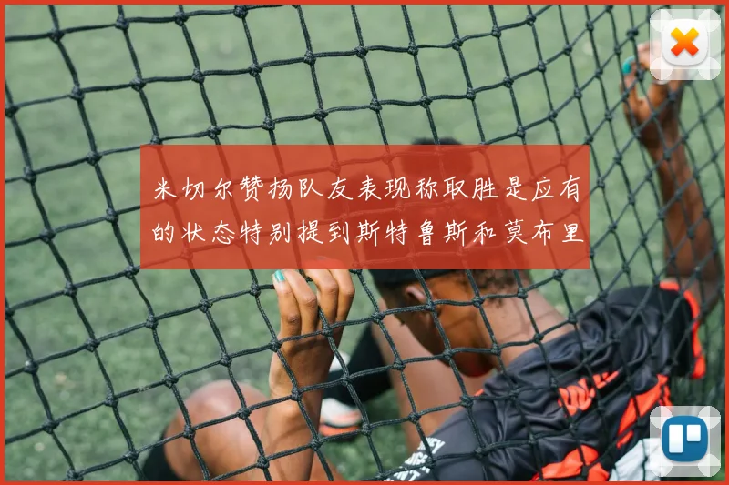 米切尔赞扬队友表现称取胜是应有的状态特别提到斯特鲁斯和莫布里