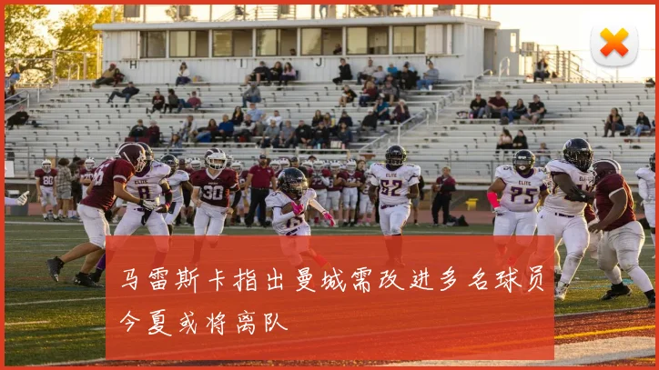 马雷斯卡指出曼城需改进多名球员今夏或将离队