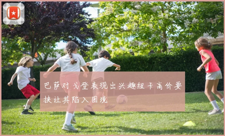 巴萨对戈登表现出兴趣纽卡高价要挟让其陷入困境