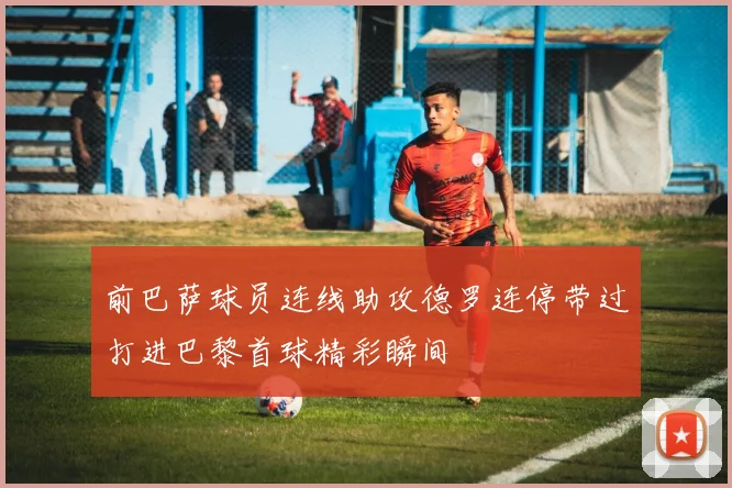 前巴萨球员连线助攻德罗连停带过打进巴黎首球精彩瞬间
