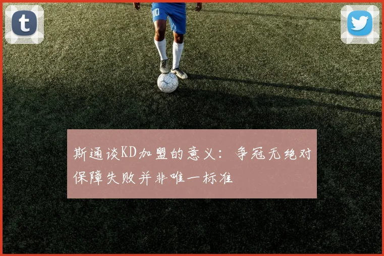 斯通谈KD加盟的意义：争冠无绝对保障失败并非唯一标准