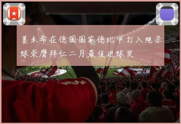 基米希在德国国家德比中打入绝杀球荣膺拜仁二月最佳进球奖