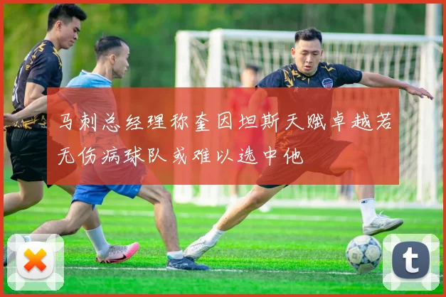 马刺总经理称奎因坦斯天赋卓越若无伤病球队或难以选中他