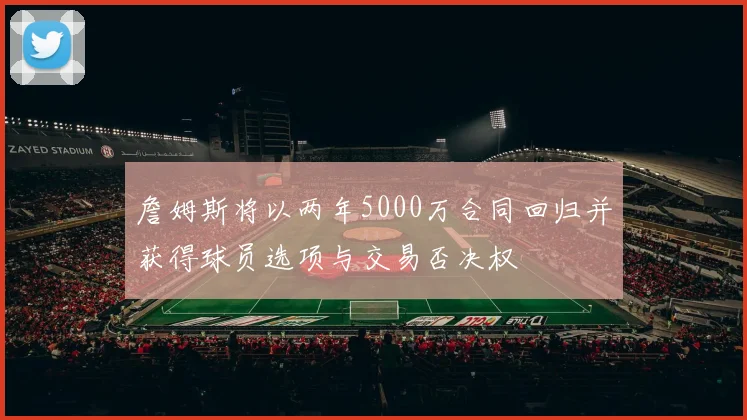 詹姆斯将以两年5000万合同回归并获得球员选项与交易否决权