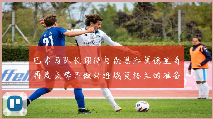 巴拿马队长期待与凯恩和莫德里奇再度交锋已做好迎战英格兰的准备