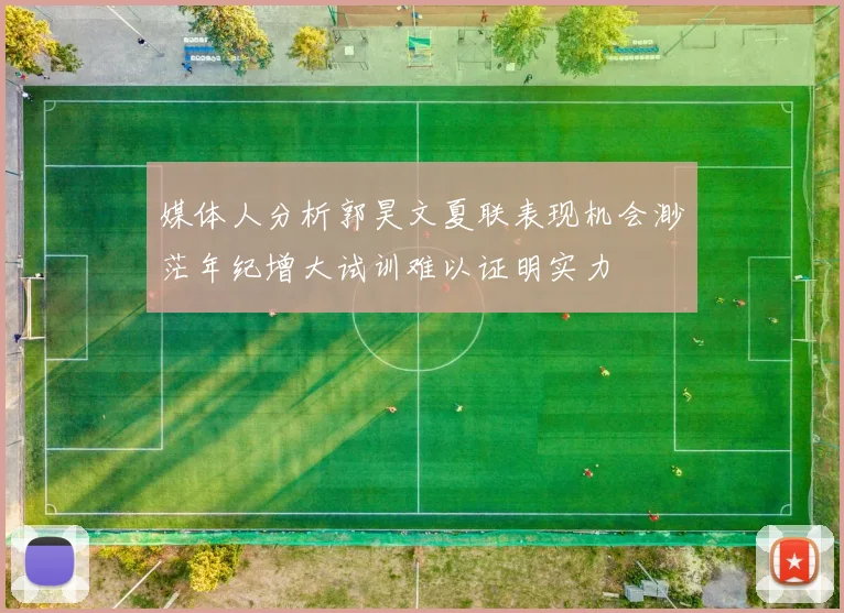 媒体人分析郭昊文夏联表现机会渺茫年纪增大试训难以证明实力