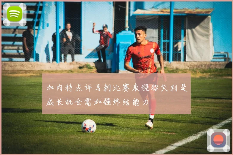 加内特点评马刺比赛表现称失利是成长机会需加强终结能力